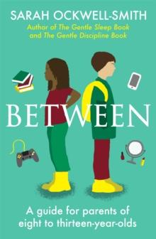 BETWEEN: A GUIDE FOR PARENTS OF EIGHT TO THIRTEEN- YEAR- OLDS