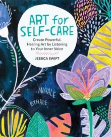 ART FOR SELF-CARE : CREATE POWERFUL, HEALING ART BY LISTENING TO YOUR INNER VOICE