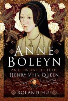 ANNE BOLEYN, AN ILLUSTRATED LIFE OF HENRY VIII'S QUEEN