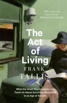 THE ACT OF LIVING : WHAT THE GREAT PSYCHOLOGISTS CAN TEACH US ABOUT SURVIVING DISCONTENT IN AN AGE OF ANXIETY