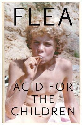 ACID FOR THE CHILDREN - THE AUTOBIOGRAPHY OF FLEA, THE RED HOT CHILI PEPPERS LEGEND