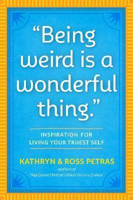 BEING WEIRD IS A WONDERFUL THING : INSPIRATION FOR LIVING YOUR TRUEST SELF