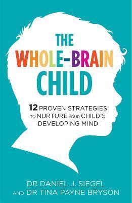 THE WHOLE-BRAIN CHILD : 12 PROVEN STRATEGIES TO NURTURE YOUR CHILDS DEVELOPING MIND