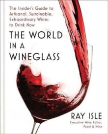 THE WORLD IN A WINEGLASS : THE INSIDERS GUIDE TO ARTISANAL, SUSTAINABLE, EXTRAORDINARY WINES TO DRINK NOW