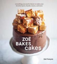 ZOE BAKES CAKES : EVERYTHING YOU NEED TO KNOW TO MAKE YOUR FAVORITE LAYERS, BUNDTS, LOAVES, AND MORE A BAKING BOOK