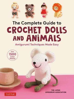 THE COMPLETE GUIDE TO CROCHET DOLLS AND ANIMALS : AMIGURUMI TECHNIQUES MADE EASY (WITH OVER 1,500 COLOR PHOTOS)