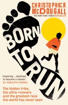 BORN TO RUN : THE HIDDEN TRIDE, THE ULTRA-RUNNERS AND THE GREATEST RACE THE WORLD HAS NEVER SEEN